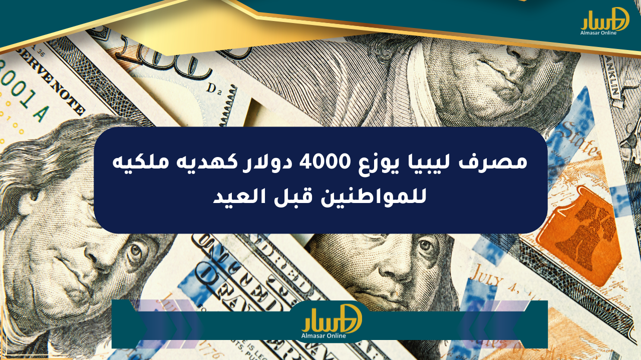 مصرف ليبيا يوزع 4000 دولار كهدية ملكية للمواطنين قبل العيد